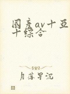 国产av十亚洲十综合