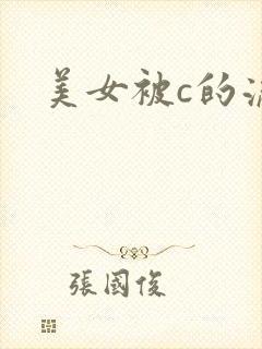 美女被c的流水