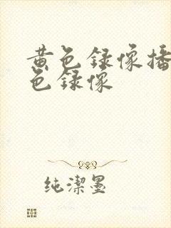 黄色录像播放黄色录像