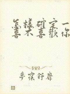 怎样确定一个人喜不喜欢你