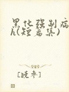 黑化强制病娇高h(短篇集)