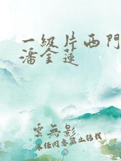 一级片西门庆和潘金莲