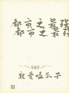 都市之最强狂兵 都市之最强狂兵