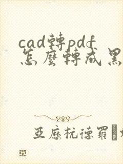 cad转pdf怎么转成黑白的