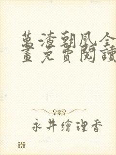 万渣朝凰全集漫画免费阅读