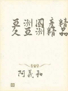 亚洲国产精品久久亚洲精品