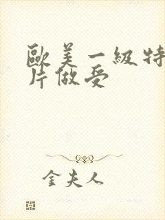 欧美一级特黄大片做受