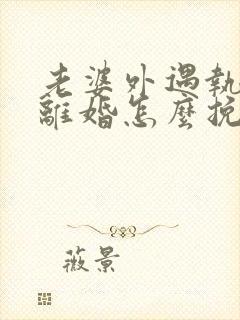 老婆外遇执意要离婚怎么挽回