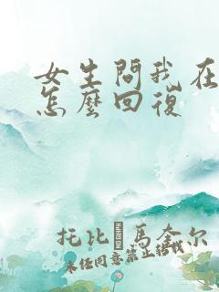 女生问我在干嘛怎么回复