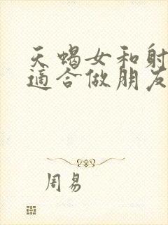 天蝎女和射手女适合做朋友吗