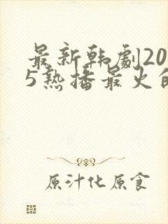最新韩剧2025热播最火的剧是什么