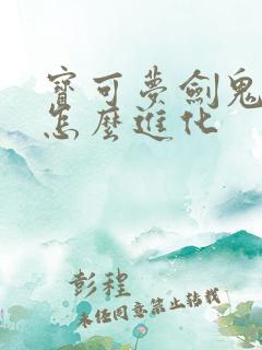 宝可梦剑鬼斯通怎么进化