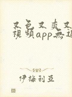 又色又爽又黄的视频app无遮挡