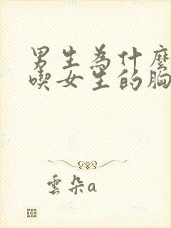 男生为什么喜欢吃女生的胸