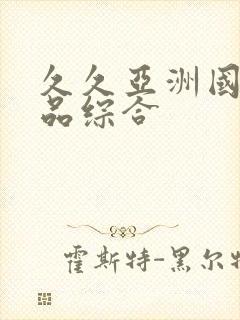 久久亚洲国产精品综合