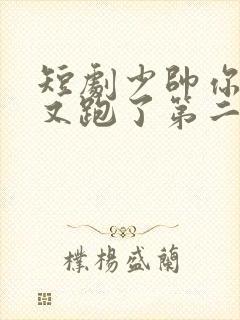 短剧少帅你老婆又跑了第二季