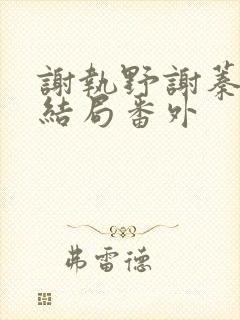 谢执野谢蓁蓁大结局番外