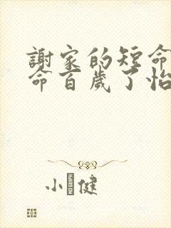 谢家的短命鬼长命百岁了怡然目录全章节