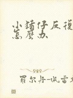 小猪仔反复拉稀怎么办