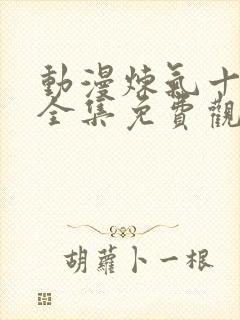 动漫炼气十万年全集免费观看