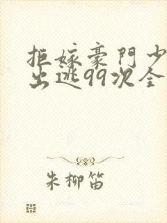 拒嫁豪门少奶奶出逃99次全文免费阅读