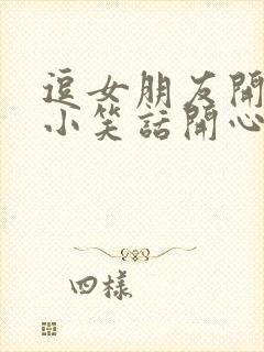 逗女朋友开心的小笑话开心的幽默套路