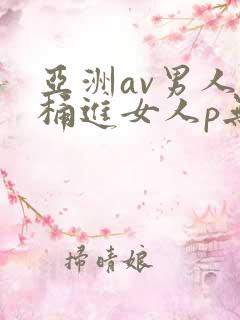 亚洲av男人j桶进女人p无遮挡