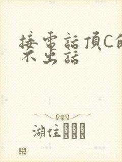 接电话顶C的说不出话