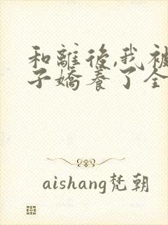 和离后,我被太子娇养了全文免费阅读