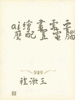 ai绘画需要什么配置电脑