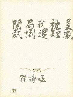 开局我被美女总裁倒追短剧免费观看