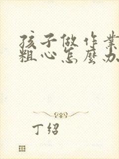 孩子做作业拖拉粗心怎么办