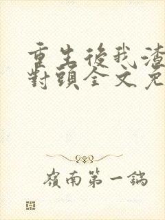 重生后我渣了死对头全文免费阅读