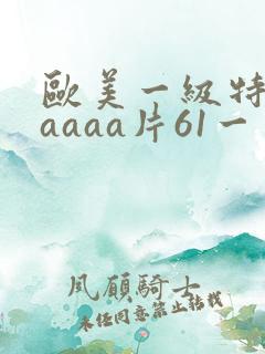 欧美一级特黄aaaaa片61一