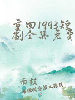 重回1993短剧全集免费观看高清