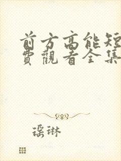 前方高能短剧免费观看全集完整版