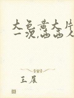 大色黄大片女爽一次,西西人体高清大胆私拍