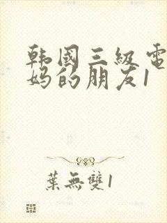 韩国三级电影妈妈的朋友1