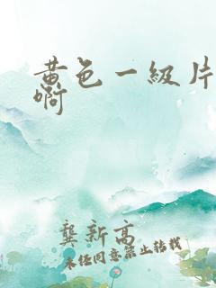 黄色一级片啊啊啊