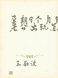 孕期9个月发现老公出轨怎么挽回