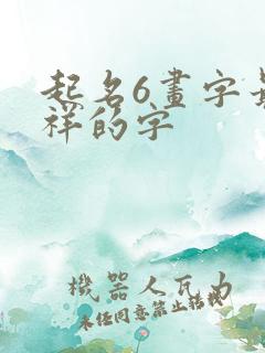 起名6画字最吉祥的字