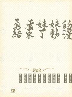 勇者妹妹的冒险结束了动漫在线观看免费