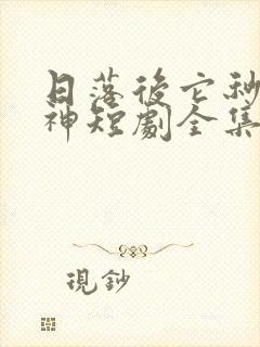 日落后它秒变男神短剧全集