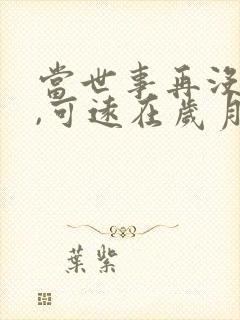 当世事再没完美,可远在岁月如歌中找你