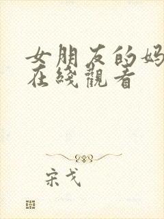 女朋友的妈妈9在线观看