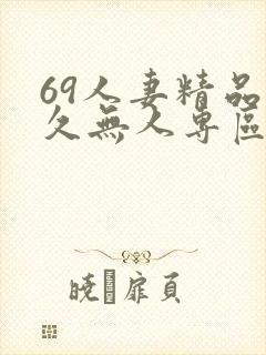 69人妻精品久久无人专区