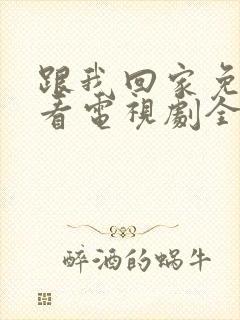 跟我回家免费观看电视剧全集