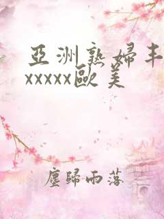 亚洲熟妇丰满色xxxxx欧美