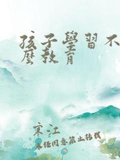 孩子学习不好怎么教育