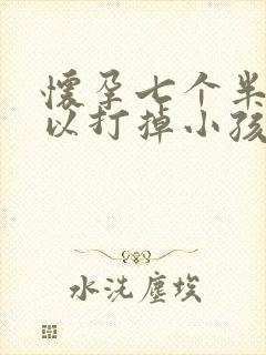 怀孕七个半月可以打掉小孩吗